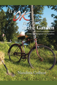 Title: It's Ok to Cry in the Garden: From Bankruptcy to Paradise, Author: Nanditta Colbear