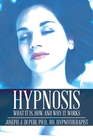 Title: Hypnosis: What It Is, How and Why It Works, Author: Joseph J. Di Peri