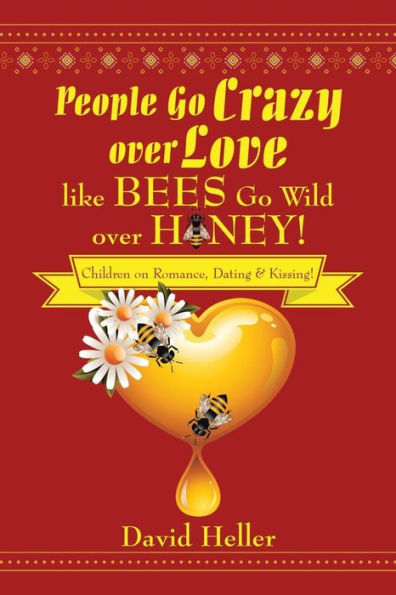 People Go Crazy Over Love Like Bees Go Wild Over Honey!: Children on Romance, Dating & Kissing!