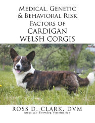 Title: Medical, Genetic & Behavioral Risk Factors of Cardigan Welsh Corgis, Author: Ross D. Clark