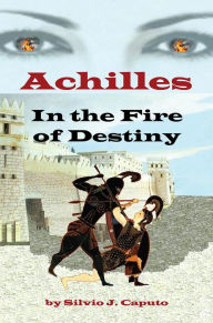 Title: Achilles: In the Fire of Destiny, Author: Silvio J. Caputo