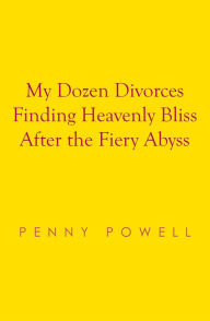 Title: My Dozen Divorces Finding Heavenly Bliss After the Fiery Abyss, Author: Penny Powell