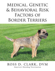 Title: Medical, Genetic & Behavioral Risk Factors of Border Terriers, Author: Ross D. Clark