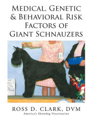 Title: Medical, Genetic & Behavioral Risk Factors of Giant Schnauzers, Author: Ross D. Clark