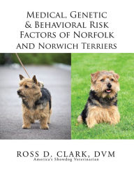 Title: Medical, Genetic & Behavioral Risk Factors of Norfolk and Norwich Terriers, Author: Ross D. Clark