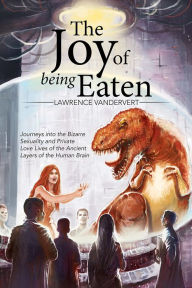 Title: The Joy of Being Eaten: Journeys into the Bizarre Sexuality and Private Love Lives of the Ancient Layers of the Human Brain, Author: Lawrence Vandervert