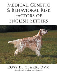 Title: Medical, Genetic & Behavioral Risk Factors of English Setters, Author: Ross D. Clark