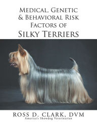 Title: Medical, Genetic & Behavioral Risk Factors of Silky Terriers, Author: Ross D. Clark