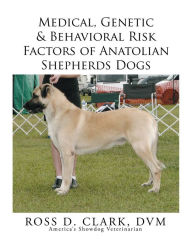 Title: Medical, Genetic & Behavioral Risk Factors of Anatolian Shepherds Dogs, Author: Ross D. Clark