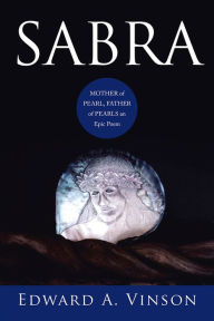 Title: SABRA: MOTHER of PEARL, FATHER of PEARLS an Epic Poem, Author: Edward A. Vinson