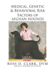 Title: Medical, Genetic & Behavioral Risk Factors of Afghan Hounds, Author: Ross D. Clark