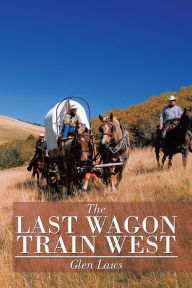 Title: The Last Wagon Train West, Author: Glen Laws