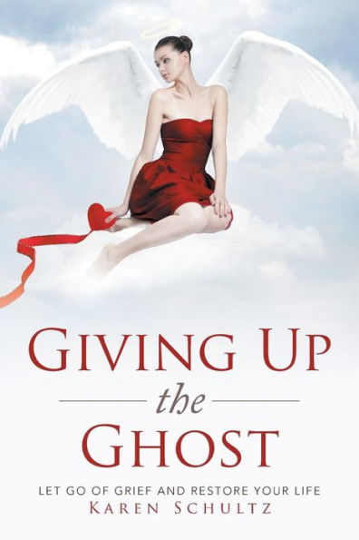Giving Up the Ghost: Let Go Of Grief and Restore Your Life