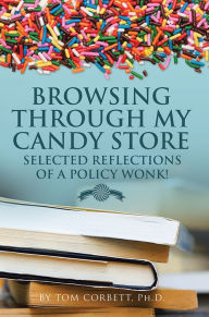 Title: Browsing Through My Candy Store: Selected Reflections of a Policy Wonk!, Author: Tom Corbett