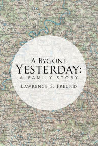 Title: A Bygone Yesterday: A Family Story, Author: Lawrence Freund