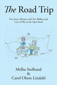 Title: The Road Trip: Two Senior Women with Two Walkers and Lots of Pills on the Open Road, Author: Melba Stolhand ; Carol Olson Lindahl