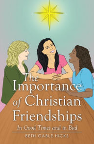 Title: The Importance of Christian Friendships: In Good Times and in Bad, Author: Beth Gable Hicks