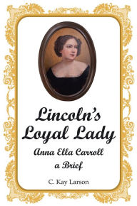 Title: Lincoln'S Loyal Lady: Anna Ella Carroll, a Brief, Author: C. Kay Larson