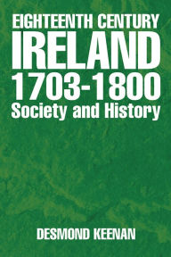 Title: Eighteenth Century Ireland 1703-1800 Society and History, Author: Desmond Keenan