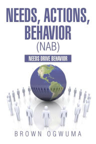 Title: Needs, Actions, Behavior (NAB): Needs Drive Behavior, Author: Brown Ogwuma