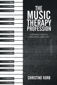 Title: The Music Therapy Profession: Inspiring Health, Wellness, and Joy, Author: Christine Korb