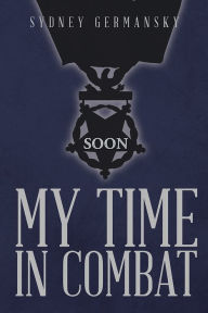 Title: My Time in Combat, Author: Sydney Germansky