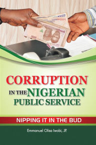 Title: Corruption in the Nigerian Public Service Nipping It in the Bud, Author: Emmanuel Olisa Iwobi