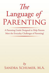 Title: The Language of Parenting: A Parenting Guide Designed to Help Parents Meet the Everyday Challenges of Parenting!, Author: Sandra Schumer