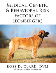 Title: Medical, Genetic & Behavioral Risk Factors of Leonbergers, Author: Ross D. Clark