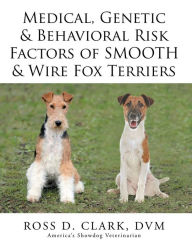 Title: Medical, Genetic & Behavioral Risk Factors of Smooth & Wire Fox Terriers, Author: Ross D. Clark