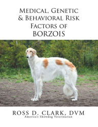 Title: Medical, Genetic & Behavioral Risk Factors of Borzois, Author: Ross D. Clark