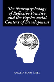 Title: The Neuropsychology of Reflexive Practice and the Psycho-social Context of Development, Author: Angela Mary Lisle
