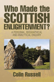 Title: Who Made the Scottish Enlightenment?: A Personal, Biographical and Analytical Enquiry, Author: Colin Russell