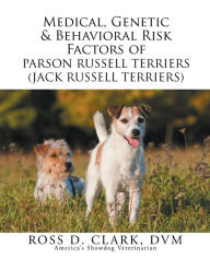 Title: Medical, Genetic & Behavioral Risk Factors of Parson Russell Terriers (Jack Russell Terriers), Author: Ross D. Clark