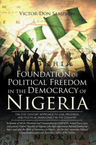 Title: Foundation of Political Freedom in the Democracy of Nigeria: The 21St Century Approach to Civil Progress and Political Democracy in the Country, Author: Victor-Don Sampson