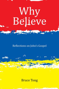 Title: Why Believe: Reflections on John'S Gospel, Author: Bruce Tong