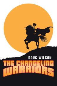 Title: The Changeling Warriors, Author: Doug Wilson