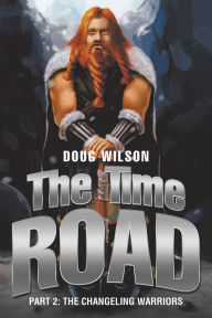 Title: The Time Road: Part 2: the Changeling Warriors, Author: Doug Wilson