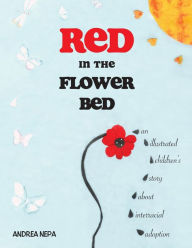 Title: Red in the Flower Bed: An Illustrated Children's Story about Interracial Adoption, Author: Andrea Nepa