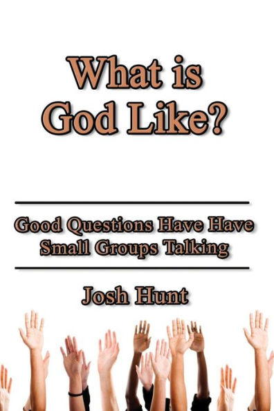 What Is God Like?: Good Questions Have Small Groups Talking