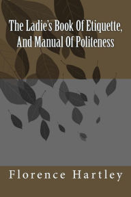 Title: The Ladie's Book Of Etiquette, And Manual Of Politeness, Author: Florence Hartley