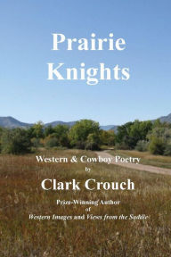 Title: Prairie Knights: western and cowboy poetry, Author: Clark Crouch