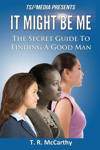 It Might Be Me: The Secret Guide To Finding A Good Man