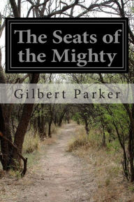 Title: The Seats of the Mighty, Author: Gilbert Parker