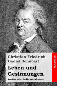 Title: Leben und Gesinnungen: Von ihm selbst im Kerker aufgesetzt, Author: Christian Friedrich Daniel Schubart