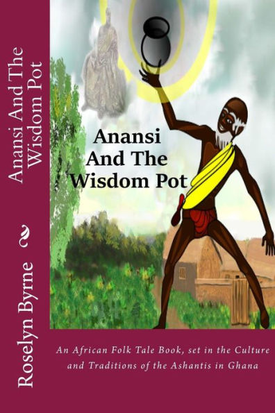 Anansi And The Wisdom Pot: An African Folk Tale Book, set in the Culture and Traditions of the Ashantis in Ghana