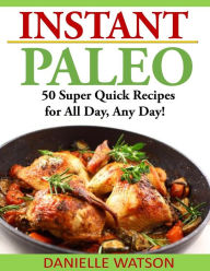 Title: Instant Paleo: 50 Super Quick Recipes for All Day, Any Day!, Author: Danielle Watson