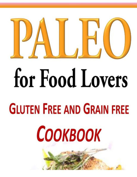 Paleo for Food Lovers: Gluten Free and Grain Free Cookbook