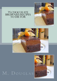 Title: 75 Chocolate Brownies Recipes to Die For, Author: M Douglas