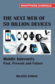 Title: The Next Web of 50 Billion Devices: Mobile Internet's Past, Present and Future, Author: Majeed Ahmad